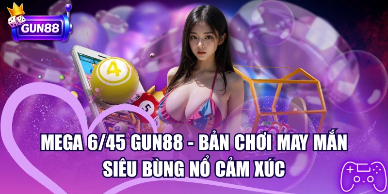 Mega 6/45 GUN88 – Bản Chơi May Mắn Siêu Bùng Nổ Cảm Xúc