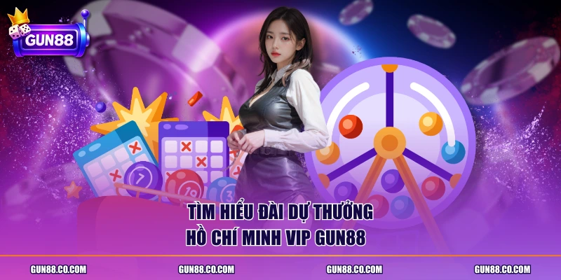 Tìm hiểu đài dự thưởng Hồ Chí Minh Vip GUN88  