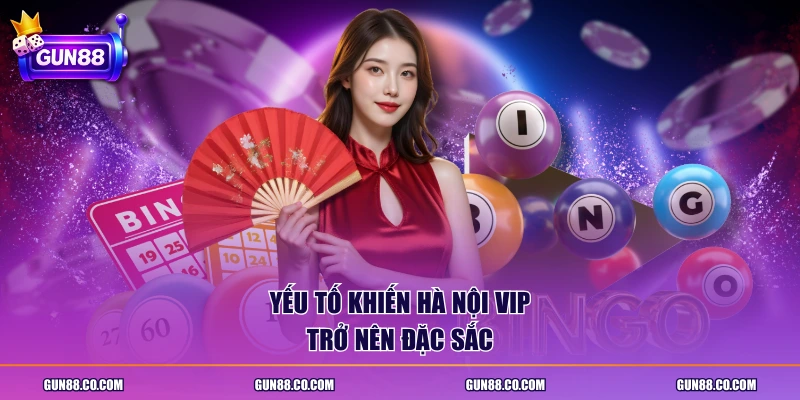 Yếu tố khiến Hà Nội Vip trở nên đặc sắc